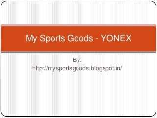 By:
http://mysportsgoods.blogspot.in/
My Sports Goods - YONEX
 