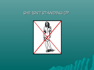 SHE ISN’T STANDING UP
 