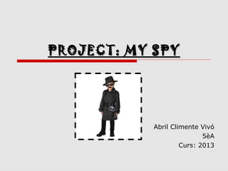 PROJECT: MY SPY




            Abril Climente Vivó
                            5èA
                     Curs: 2013
 