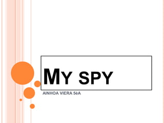MY SPY
AINHOA VIERA 5èA
 