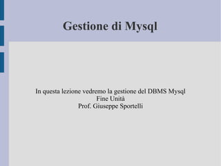 Gestione di Mysql

In questa lezione vedremo la gestione del DBMS Mysql
Fine Unità
Prof. Giuseppe Sportelli

 