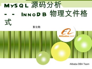 MySQL 源码分析 —— InnoDB 物理文件格式 彭立勋 Alibaba DBA Team 