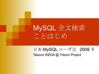 MySQL 全文検索 ことはじめ 日本 MySQL ユーザ会  2009 冬 Tetsuro IKEDA @ Tritonn Project 