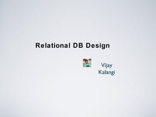 Relational DB Design
Vijay
Kalangi
 