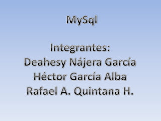 MySqlIntegrantes:Deahesy Nájera GarcíaHéctor García AlbaRafael A. Quintana H.
