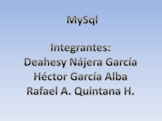 MySql Integrantes: Deahesy Nájera García Héctor García Alba Rafael A. Quintana H. 