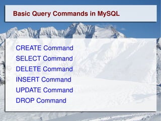 Basic Query Commands in MySQL CREATE Command   SELECT Command   DELETE Command   INSERT Command   UPDATE Command DROP Command 