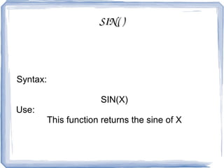 FLOOR( ) Syntax:  FLOOR(X) Use:  This function returns the largest integer value that is not greater than X. 