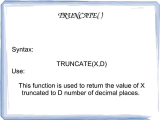 LEAST( ) Syntax:  LEAST(N1,N2,N3,N4,......) Use:  Its purpose is to return the least-valued item from the value list (N1, N2, N3, and so on).  