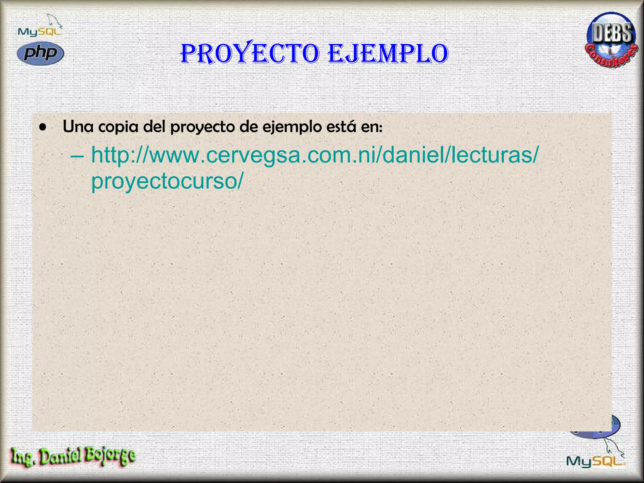 Proyecto ejemplo Una copia del proyecto de ejemplo está en: http:// www.cervegsa.com.ni / daniel /lecturas/ proyectocurso / 
