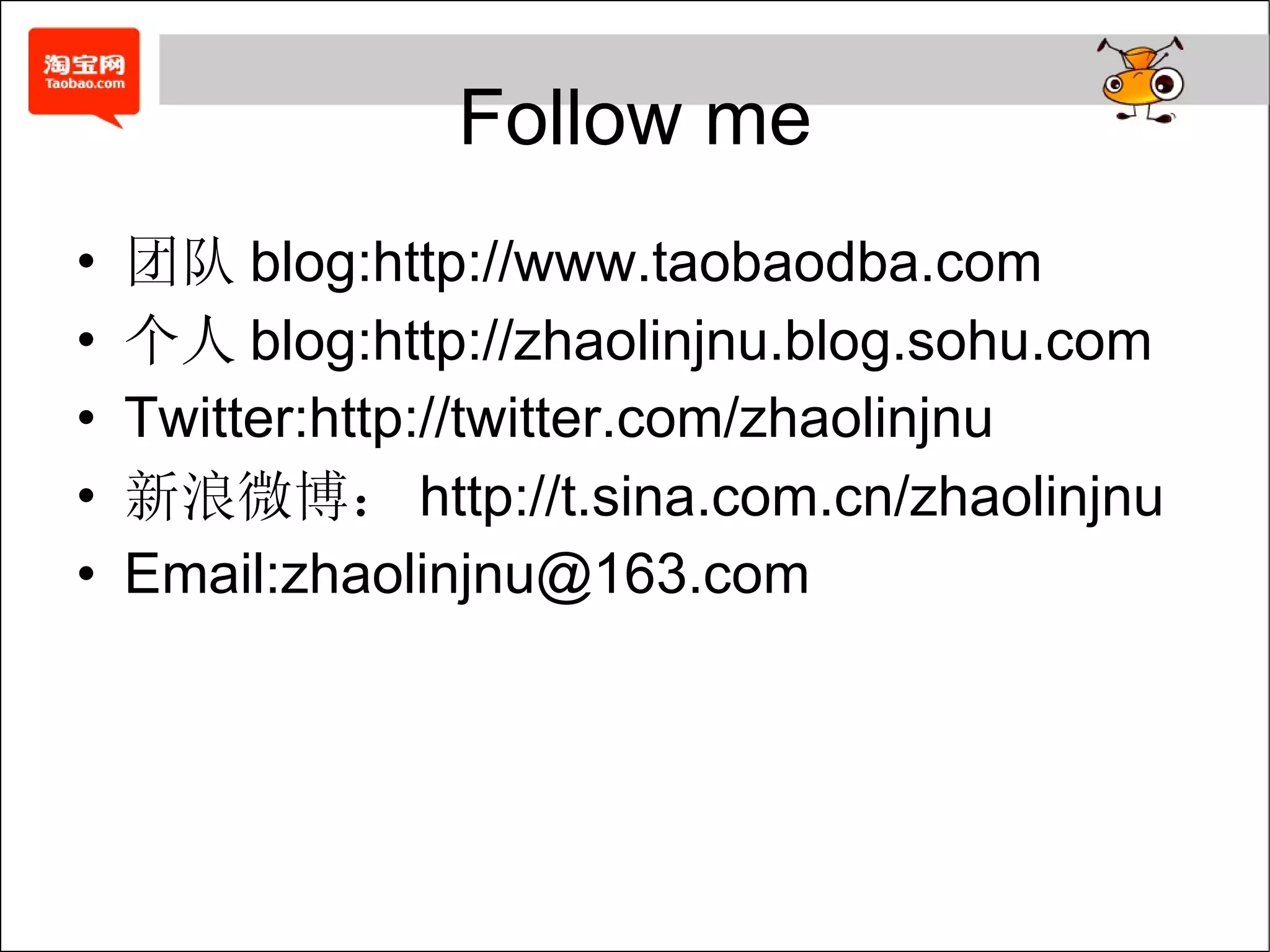 Follow me 团队 blog:http://www.taobaodba.com 个人 blog:http://zhaolinjnu.blog.sohu.com Twitter:http://twitter.com/zhaolinjnu 新浪微博： http://t.sina.com.cn/zhaolinjnu Email:zhaolinjnu@163.com  