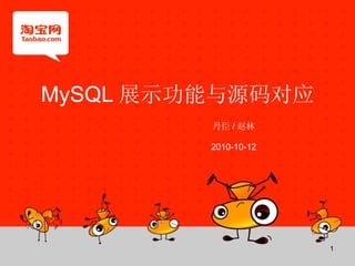 MySQL 展示功能与源码对应 丹臣 / 赵林 2010-10-12 