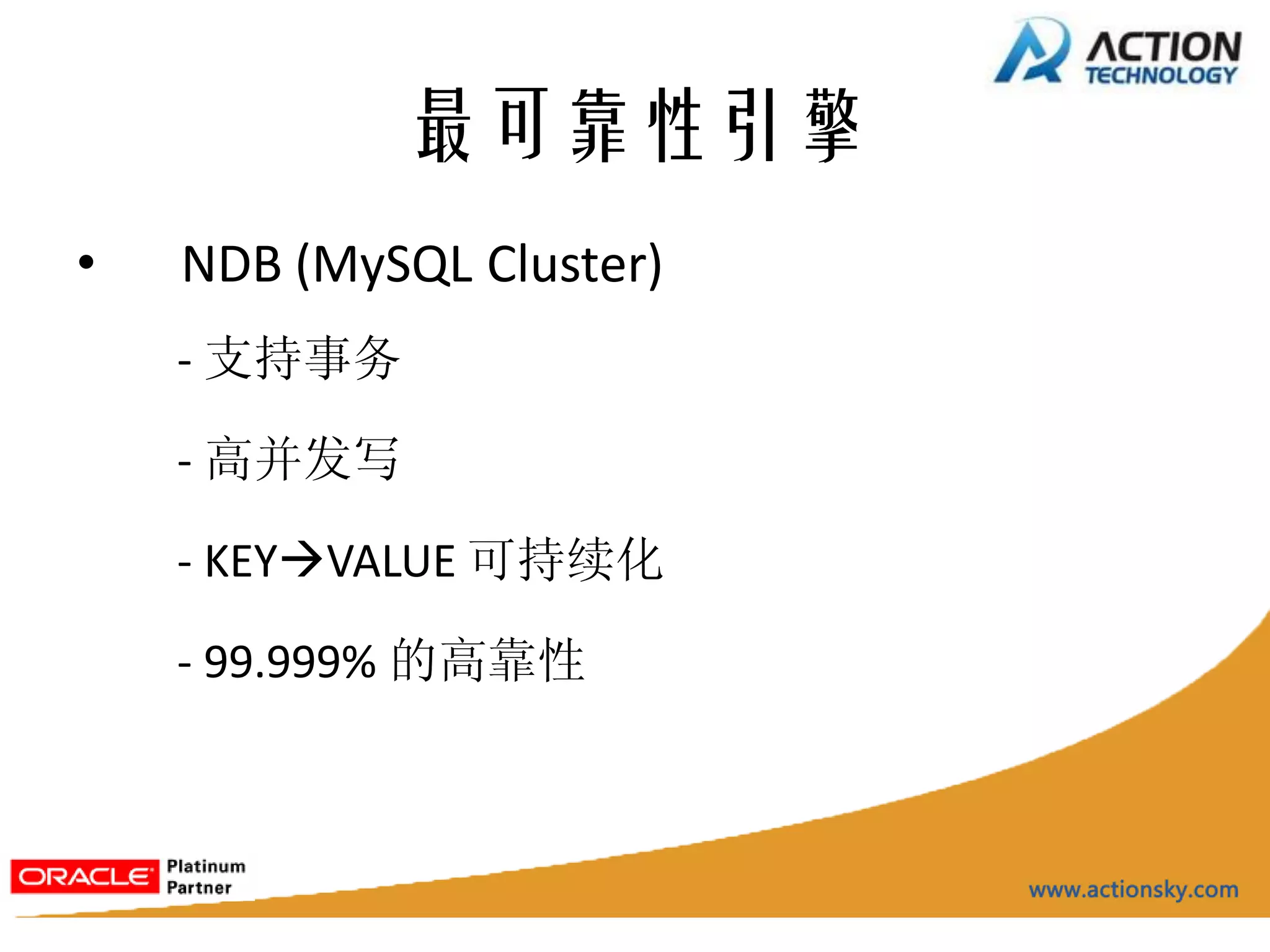 最可靠性引擎
•   NDB (MySQL Cluster)
    - 支持事务

    - 高并发写

    - KEYVALUE 可持续化

    - 99.999% 的高靠性
 