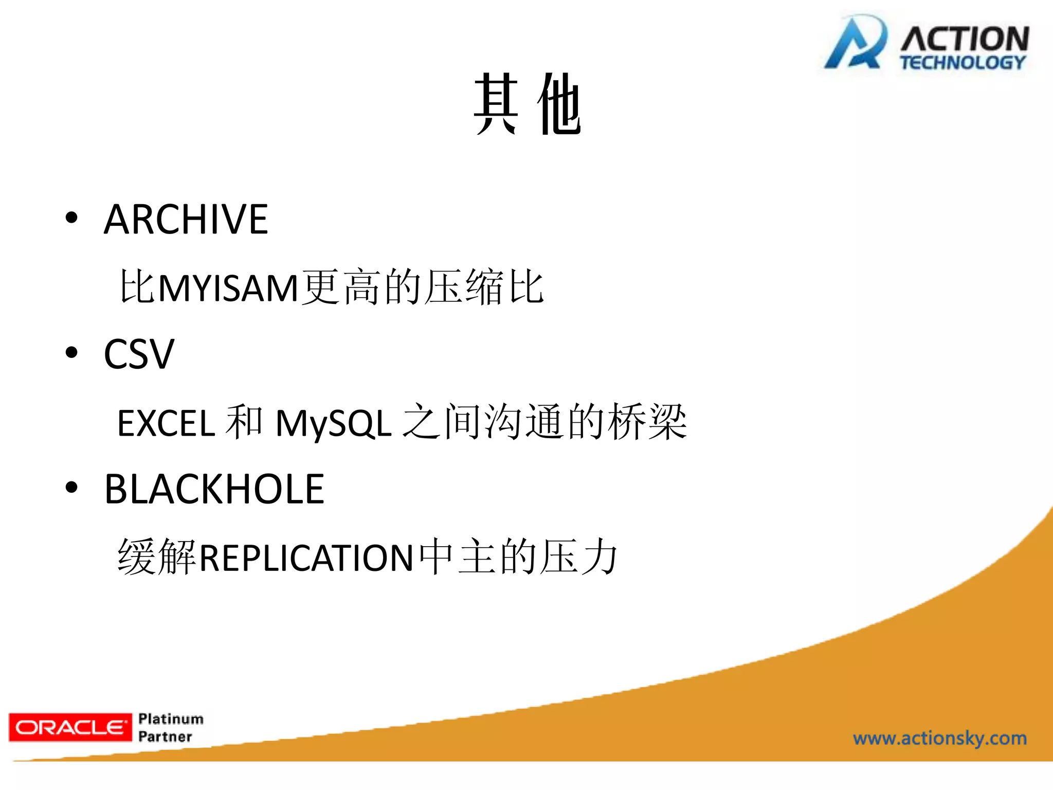 其他
• ARCHIVE
  比MYISAM更高的压缩比
• CSV
  EXCEL 和 MySQL 之间沟通的桥梁
• BLACKHOLE
  缓解REPLICATION中主的压力
 