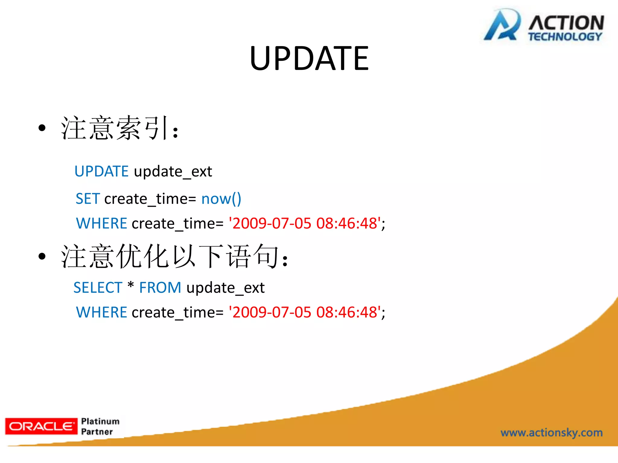 UPDATE
• 注意索引：
 UPDATE update_ext
 SET create_time= now()
 WHERE create_time= '2009-07-05 08:46:48';

• 注意优化以下语句：
 SELECT * FROM update_ext
 WHERE create_time= '2009-07-05 08:46:48';
 