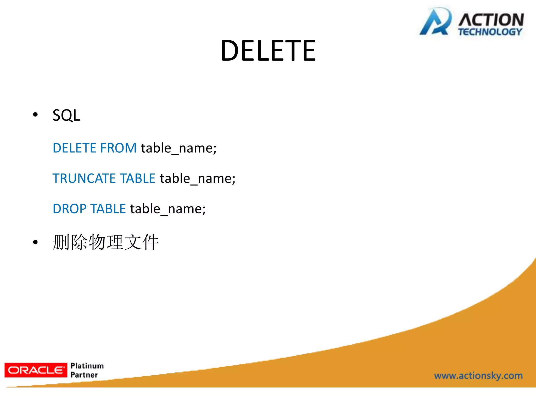 DELETE
• SQL
  DELETE FROM table_name;

  TRUNCATE TABLE table_name;

  DROP TABLE table_name;

• 删除物理文件
 