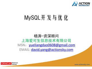 MySQL开发与优化


         杨涛-资深顾问
  上海爱可生信息技术有限公司
MSN：yueliangdao0608@gmail.com
 EMAIL: david.yang@actionsky.com
 