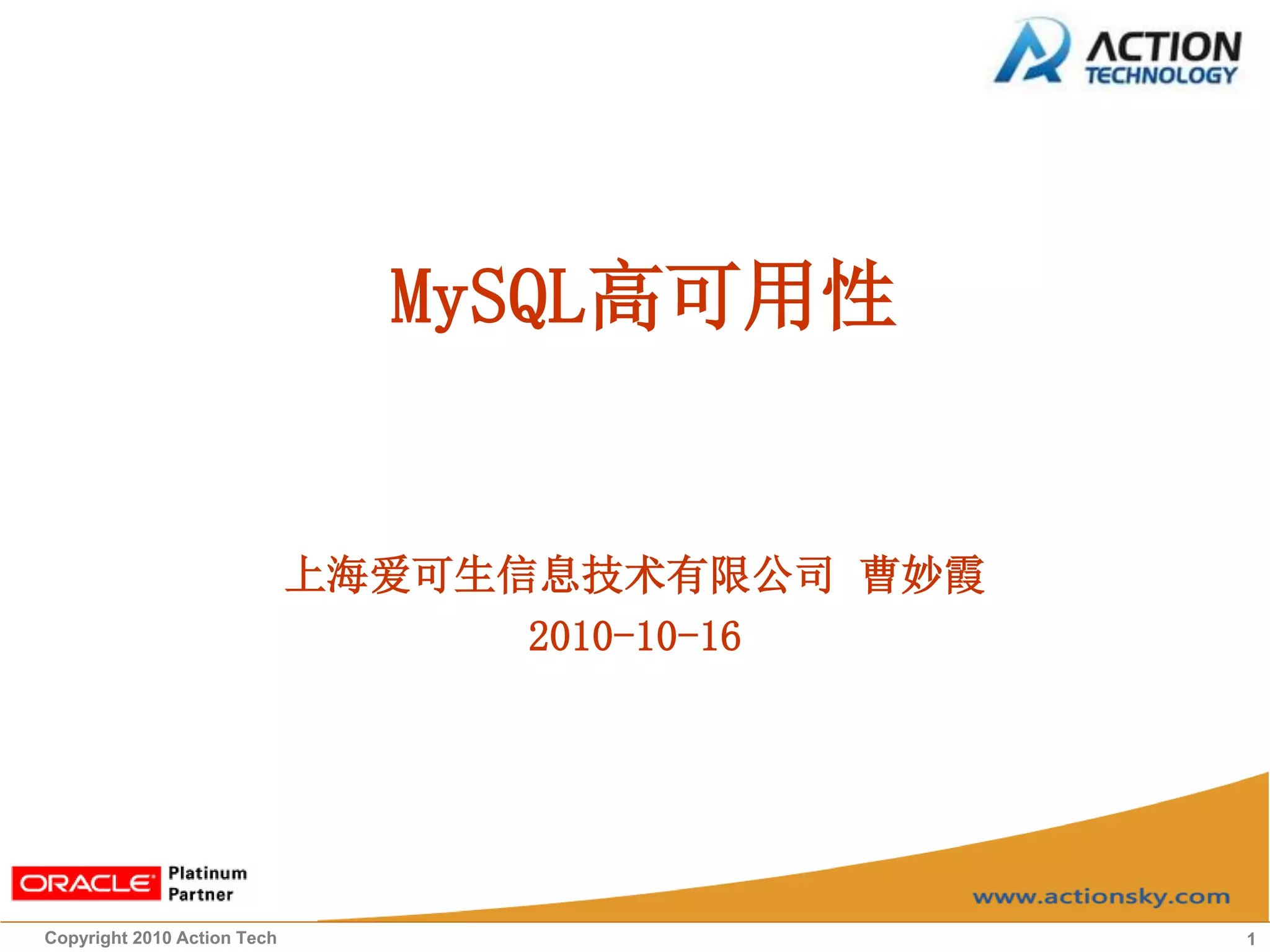 MySQL高可用性


                             上海爱可生信息技术有限公司 曹妙霞
                                   2010-10-16




Copyright 2010 Action Tech                       1
 