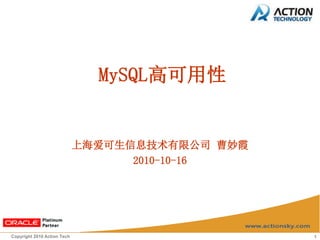 MySQL高可用性


                             上海爱可生信息技术有限公司 曹妙霞
                                   2010-10-16




Copyright 2010 Action Tech                       1
 