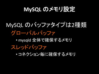 MySQL のメモリ設定

MySQL のバッファタイプは2種類
 グローバルバッファ
  • mysqld 全体で確保するメモリ
 スレッドバッファ
  • コネクション毎に確保するメモリ
 