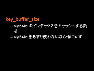 key_buffer_size
  – MyISAM のインデックスをキャッシュする領
    域
  – MyISAM をあまり使わないなら他に回す
 