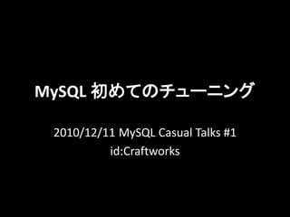 MySQL 初めてのチューニング

 2010/12/11 MySQL Casual Talks #1
          id:Craftworks
 
