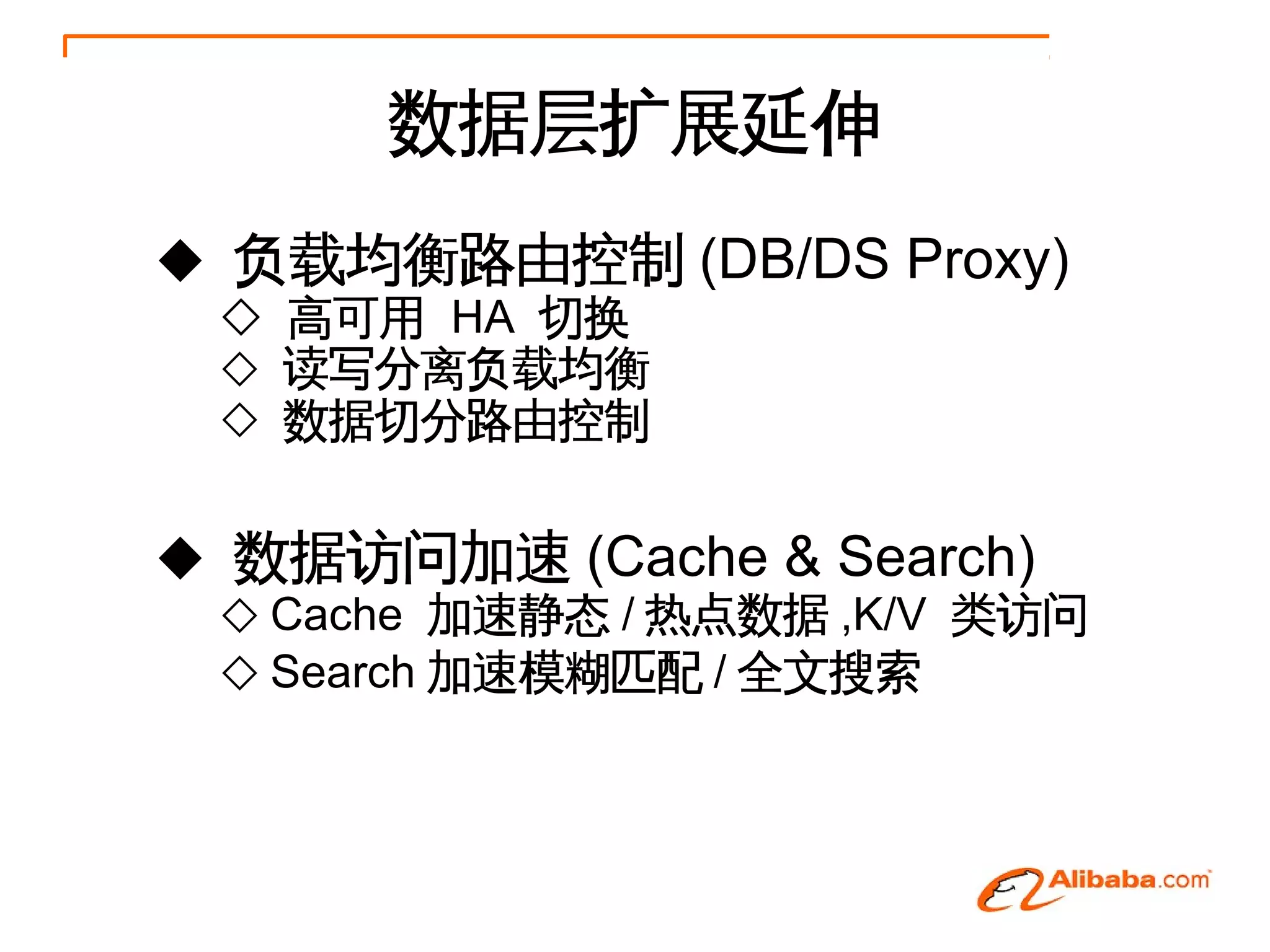 数据层扩展延伸
◆ 负载均衡路由控制 (DB/DS Proxy)
 ◇ 高可用 HA 切换
 ◇ 读写分离负载均衡
 ◇ 数据切分路由控制


◆ 数据访问加速 (Cache & Search)
 ◇ Cache 加速静态 / 热点数据 ,K/V 类访问
 ◇ Search 加速模糊匹配 / 全文搜索
 