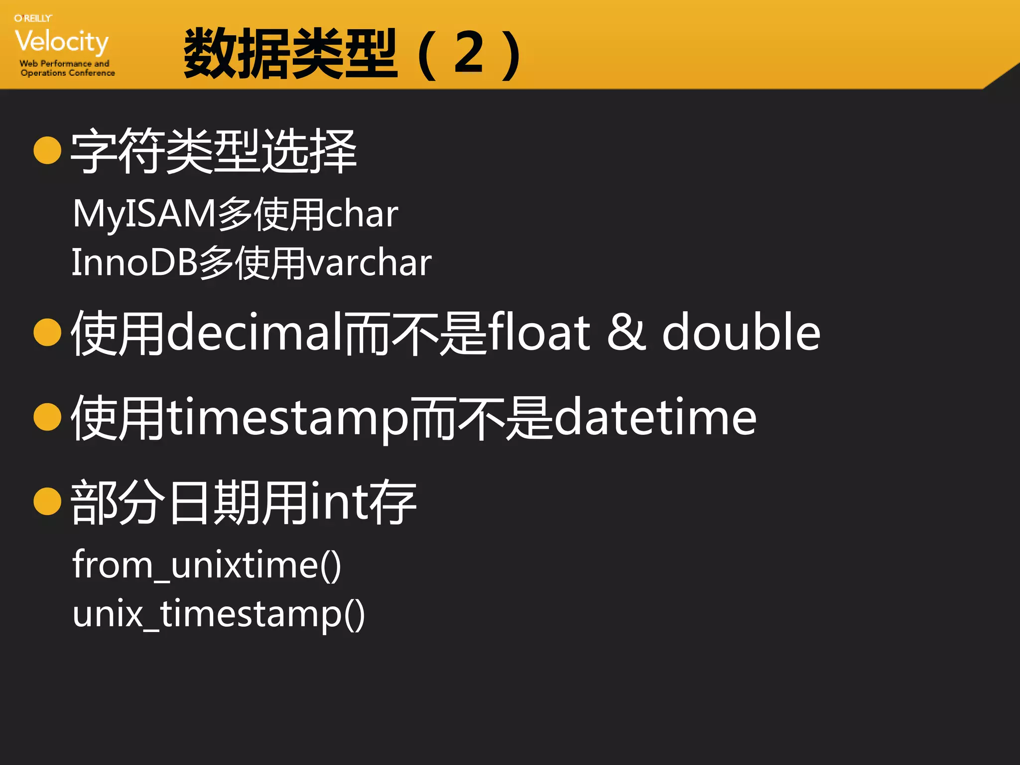 数据类型（2）
字符类型选择
 MyISAM多使用char
 InnoDB多使用varchar

使用decimal而不是float & double
使用timestamp而不是datetime
部分日期用int存
 from_unixtime()
 unix_timestamp()
 