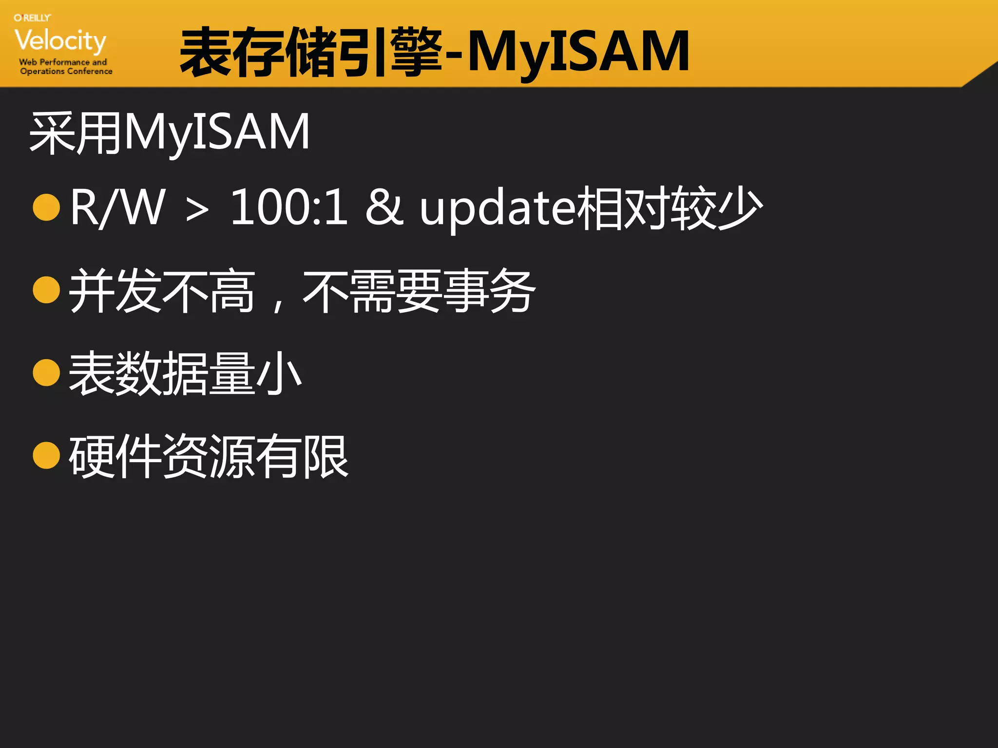 表存储引擎-MyISAM
采用MyISAM
R/W > 100:1 & update相对较少
并发不高，不需要事务
表数据量小
硬件资源有限
 