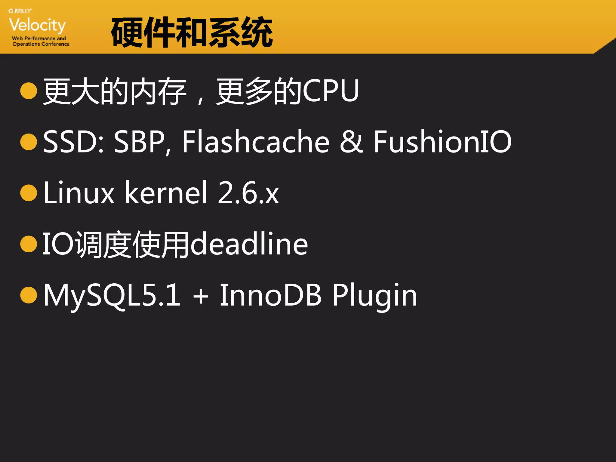 硬件和系统
更大的内存，更多的CPU
SSD: SBP, Flashcache & FushionIO
Linux kernel 2.6.x
IO调度使用deadline
MySQL5.1 + InnoDB Plugin
 