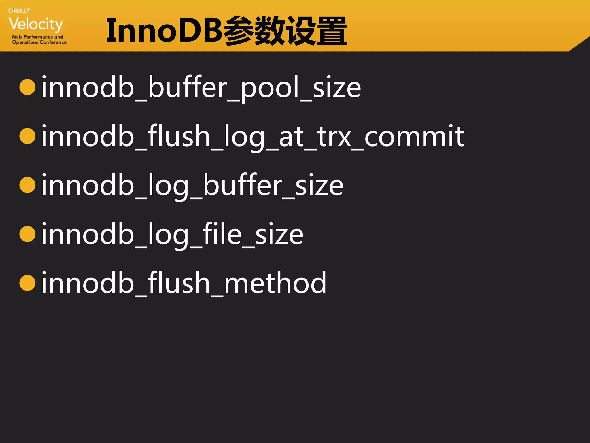 InnoDB参数设置
innodb_buffer_pool_size
innodb_flush_log_at_trx_commit
innodb_log_buffer_size
innodb_log_file_size
innodb_flush_method
 