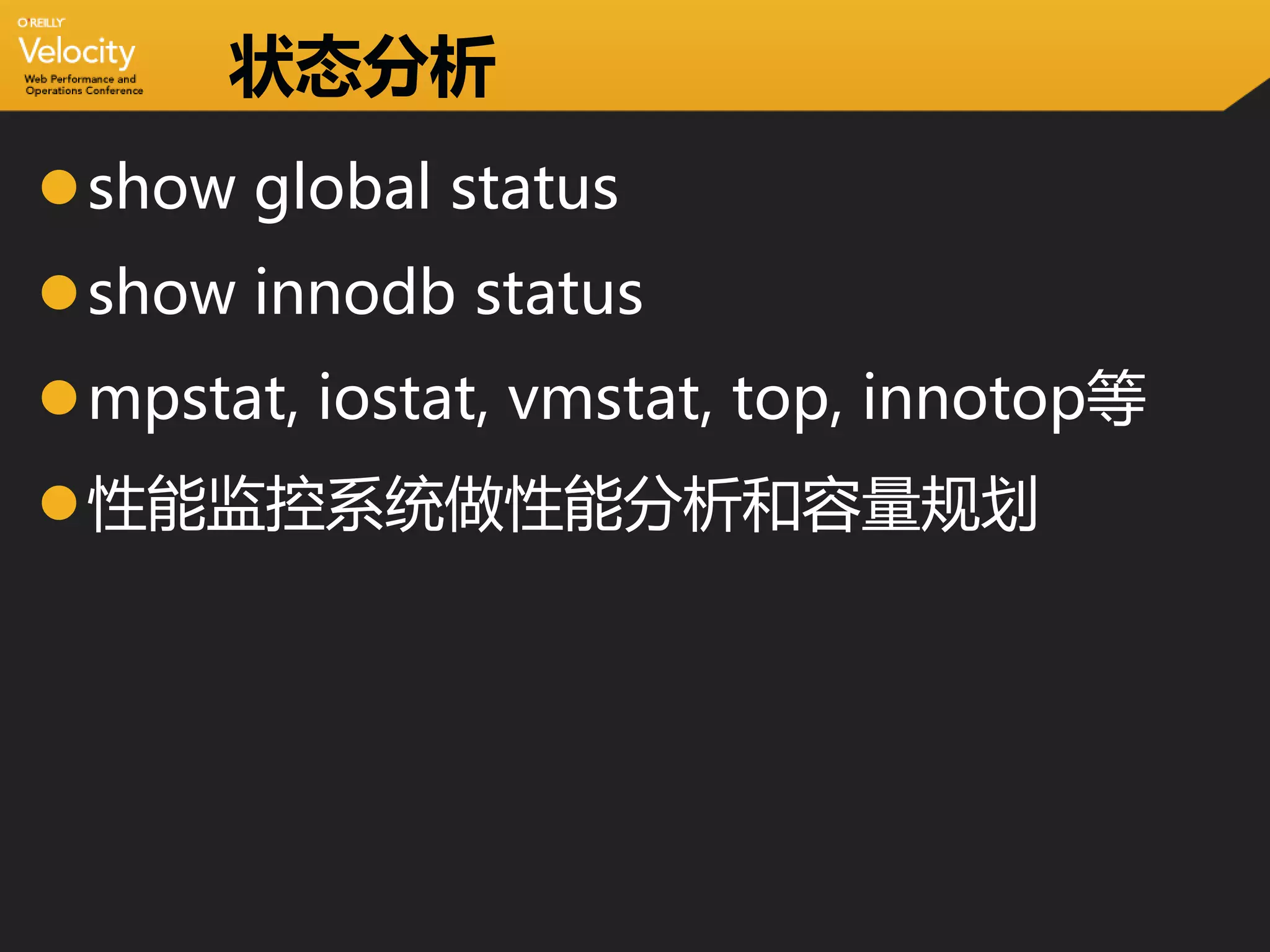 状态分析
show global status
show innodb status
mpstat, iostat, vmstat, top, innotop等
性能监控系统做性能分析和容量规划
 