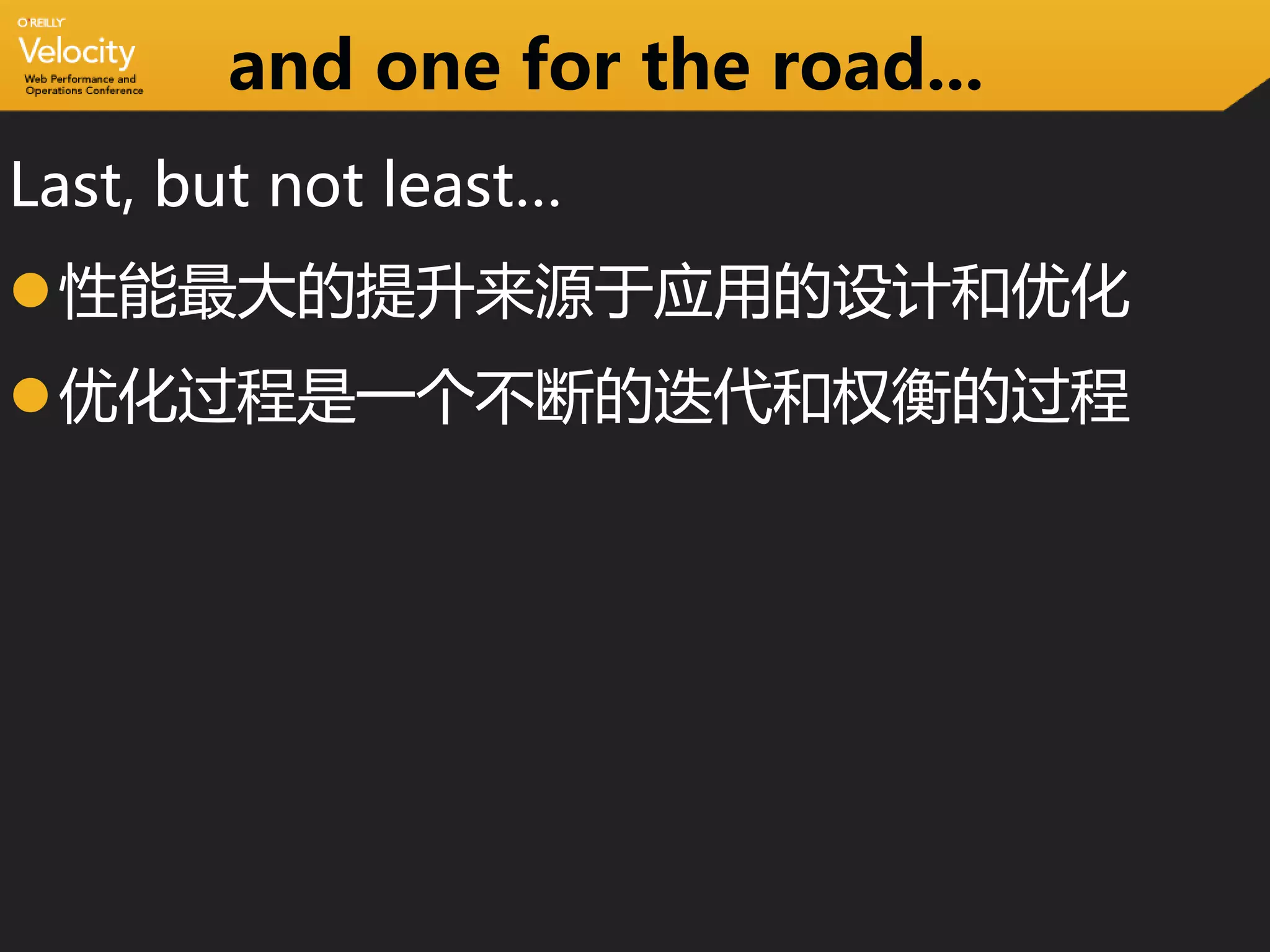 and one for the road...
Last, but not least…
性能最大的提升来源于应用的设计和优化
优化过程是一个不断的迭代和权衡的过程
 