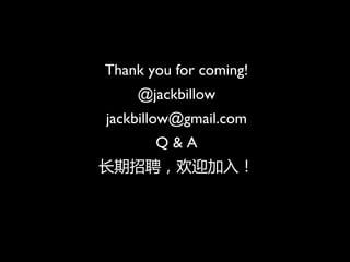 Thank you for coming!
    @jackbillow
jackbillow@gmail.com
       Q&A
Ƹӭ룡
 