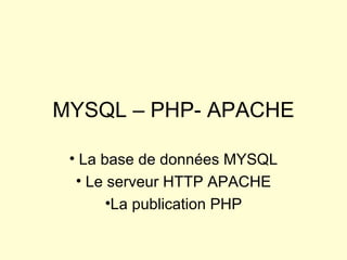 MYSQL – PHP- APACHE La base de données MYSQL Le serveur HTTP APACHE La publication PHP 