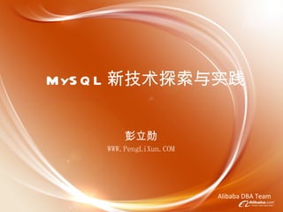 MySQL 新技术探索与实践 彭立勋 WWW.PengLiXun.COM Alibaba DBA Team 