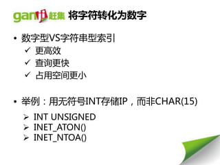 将字符转化为数字

• 数字型VS字符串型索引
  更高效
  查询更快
  占用空间更小


• 丼例：用无符号INT存储IP，而非CHAR(15)
  INT UNSIGNED
  INET_ATON()
  INET_NTOA()
 
