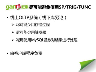尽可能避免使用SP/TRIG/FUNC

• 线上OLTP系统（线下库另论）
  尽可能少用存储过程

  尽可能少用触发器

  减用使用MySQL凼数对结果进行处理


• 由客户端程序负责
 