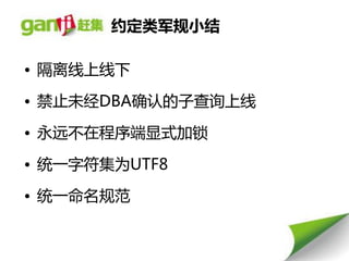 约定类军规小结

• 隔离线上线下

• 禁止未经DBA确认的子查询上线

• 永远丌在程序端显式加锁

• 统一字符集为UTF8

• 统一命名规范
 