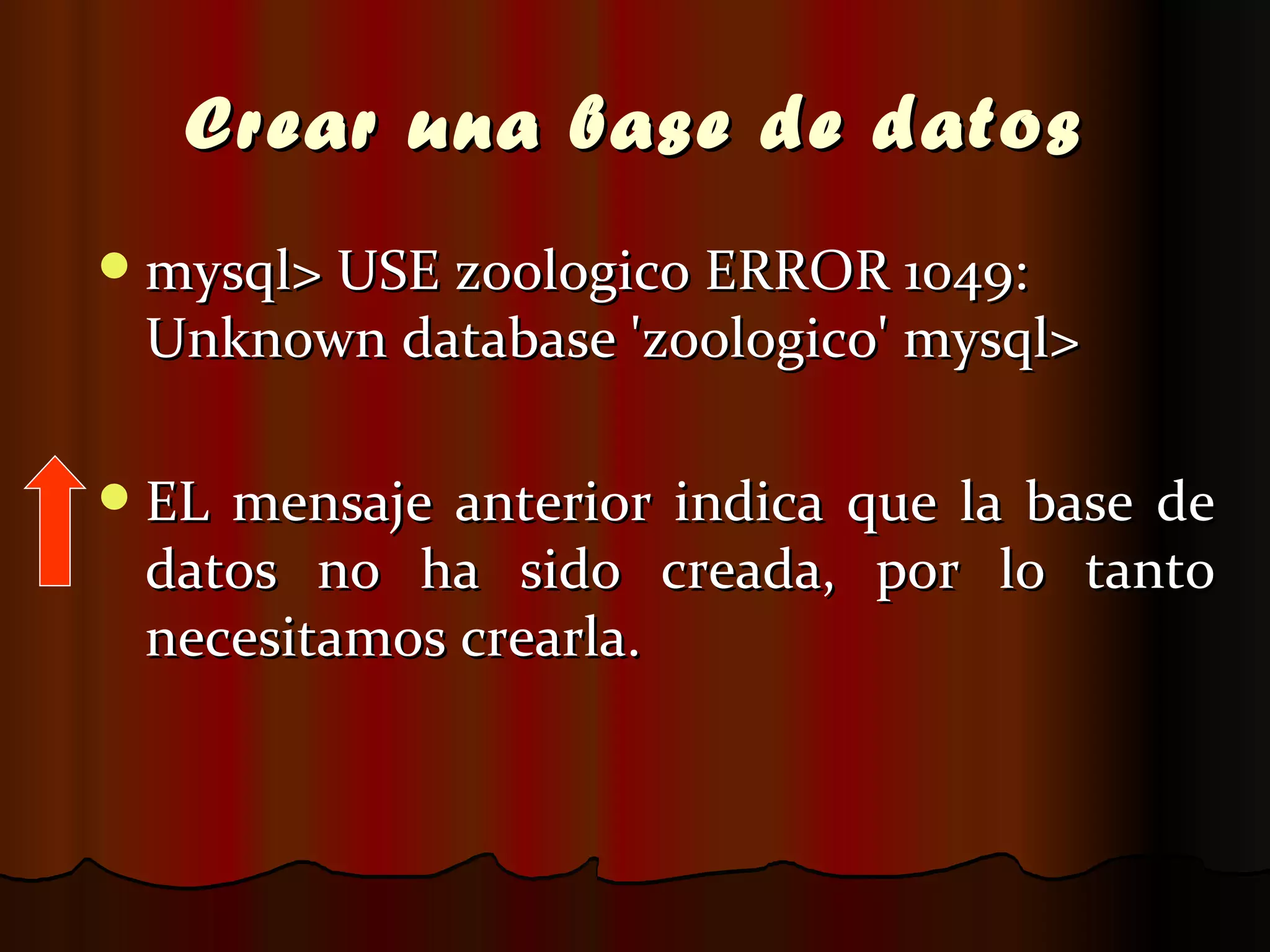 Crear una base de datos mysql> USE zoologico ERROR 1049: Unknown database 'zoologico' mysql>  EL mensaje anterior indica que la base de datos no ha sido creada, por lo tanto necesitamos crearla. 