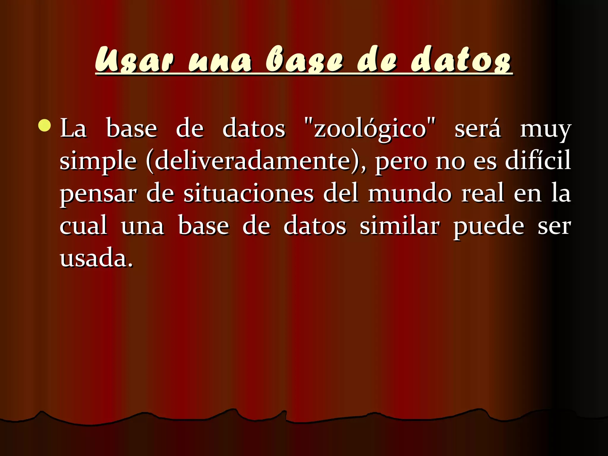 Usar una base de datos La base de datos "zoológico" será muy simple (deliveradamente), pero no es difícil pensar de situaciones del mundo real en la cual una base de datos similar puede ser usada. 