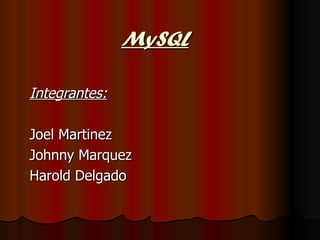 MySQL Integrantes: Joel Martinez Johnny Marquez Harold Delgado 