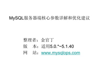 MySQL服务器端核心参数详解和优化建议




   整理者：金官丁
   版 本：适用5.0.*~5.1.40
   网 站：www.mysqlops.com
 