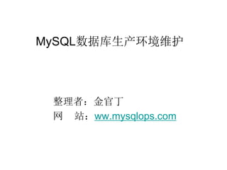 MySQL数据库生产环境维护



 整理者：金官丁
 网 站：ww.mysqlops.com
 
