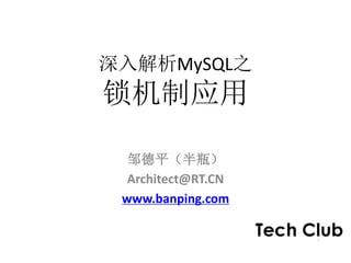 深入解析MySQL之
锁机制应用

  邹德平（半瓶）
  Architect@RT.CN
 www.banping.com
 