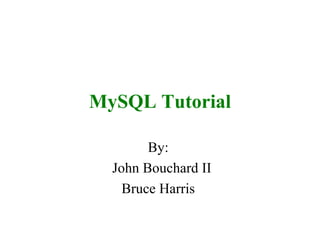 MySQL Tutorial By:  John Bouchard II Bruce Harris  