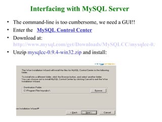 Interfacing with MySQL Server The command-line is too cumbersome, we need a GUI!! Enter the  MySQL Control Center   Download at:   http://www.mysql.com/get/Downloads/MySQLCC/mysqlcc-0.9.4-win32.zip/from/http://mysql.orst.edu/ Unzip  mysqlcc-0.9.4-win32.zip  and install: 