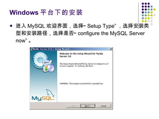 Windows 平台下的安装 进入 MySQL 欢迎界面，选择“ Setup Type” ，选择安装类型和安装路径，选择是否“ configure the MySQL Server now” 。 