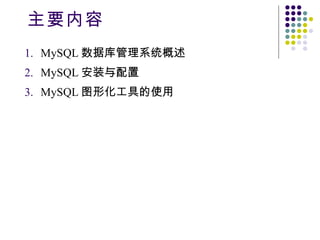 主要内容 MySQL 数据库管理系统概述 MySQL 安装与配置 MySQL 图形化工具的使用 