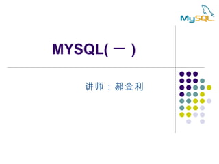 MYSQL( 一 ) 讲师：郝金利 